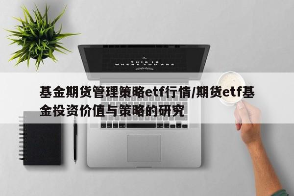 基金期货管理策略etf行情/期货etf基金投资价值与策略的研究