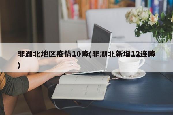 非湖北地区疫情10降(非湖北新增12连降)
