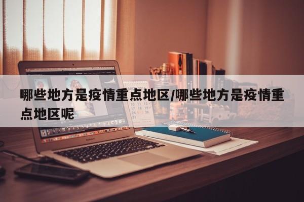 哪些地方是疫情重点地区/哪些地方是疫情重点地区呢