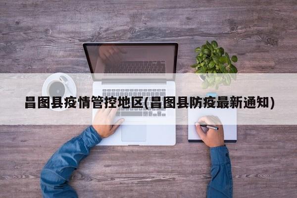 昌图县疫情管控地区(昌图县防疫最新通知)