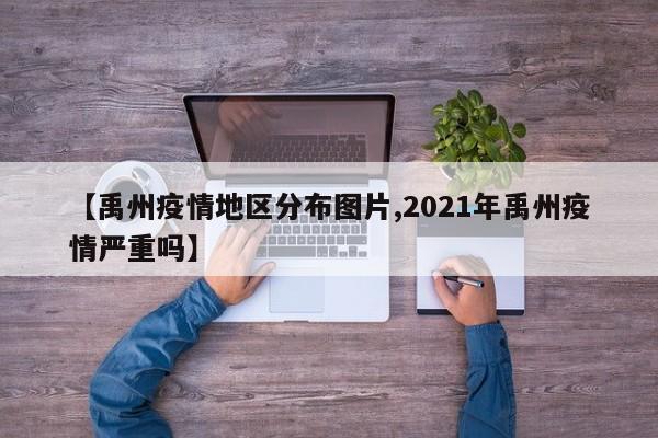 【禹州疫情地区分布图片,2021年禹州疫情严重吗】