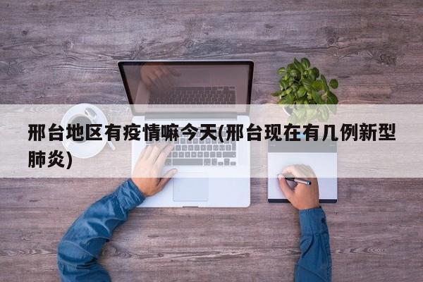 邢台地区有疫情嘛今天(邢台现在有几例新型肺炎)