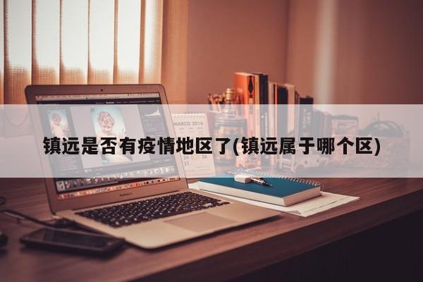 镇远是否有疫情地区了(镇远属于哪个区)