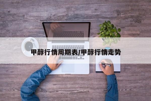 甲醇行情周期表/甲醇行情走势
