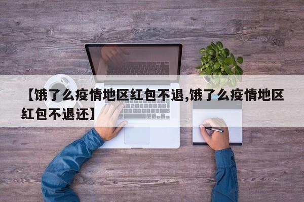 【饿了么疫情地区红包不退,饿了么疫情地区红包不退还】