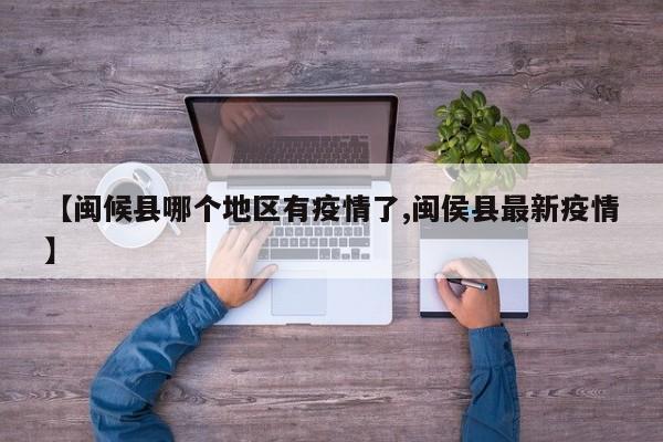 【闽候县哪个地区有疫情了,闽侯县最新疫情】