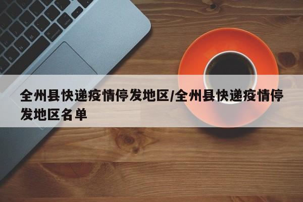 全州县快递疫情停发地区/全州县快递疫情停发地区名单