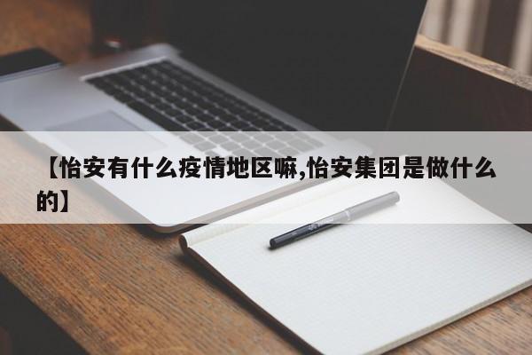 【怡安有什么疫情地区嘛,怡安集团是做什么的】