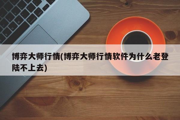 博弈大师行情(博弈大师行情软件为什么老登陆不上去)