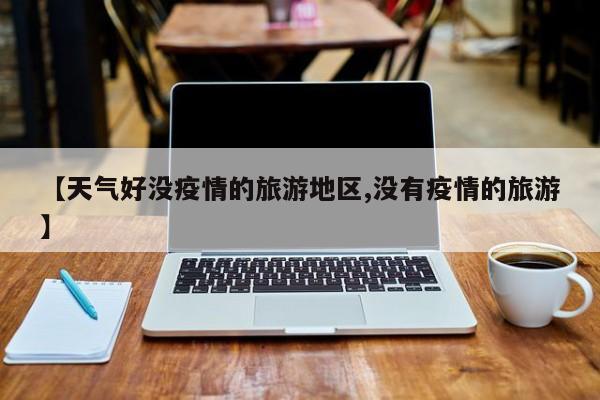 【天气好没疫情的旅游地区,没有疫情的旅游】