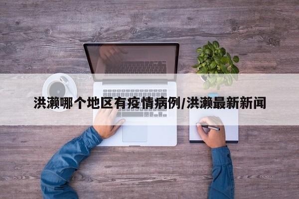 洪濑哪个地区有疫情病例/洪濑最新新闻
