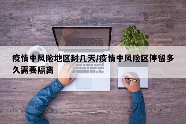 疫情中风险地区封几天/疫情中风险区停留多久需要隔离