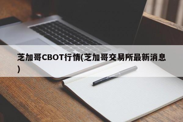 芝加哥CBOT行情(芝加哥交易所最新消息)