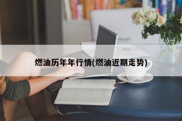 燃油历年年行情(燃油近期走势)
