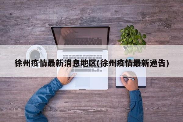 徐州疫情最新消息地区(徐州疫情最新通告)