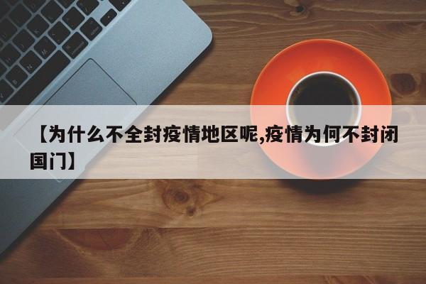 【为什么不全封疫情地区呢,疫情为何不封闭国门】