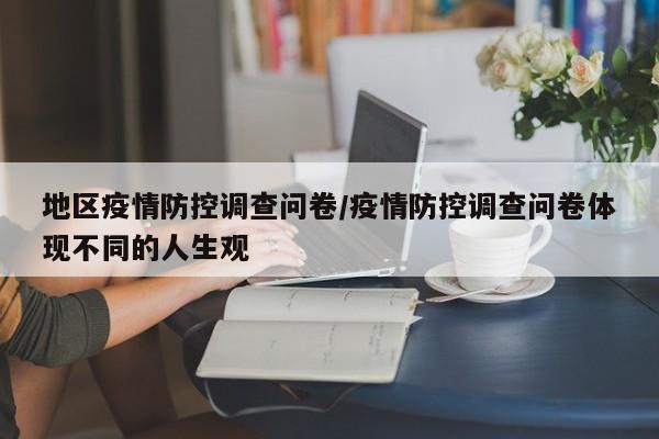地区疫情防控调查问卷/疫情防控调查问卷体现不同的人生观