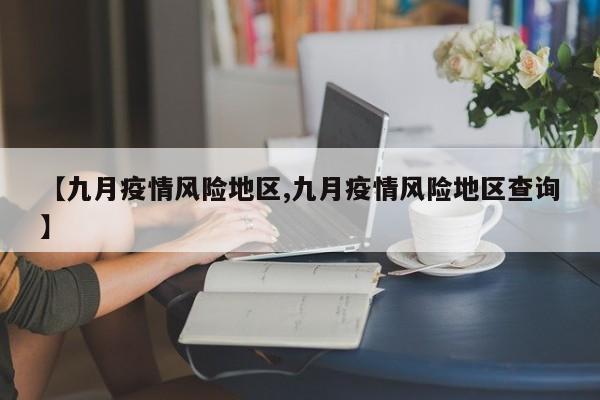 【九月疫情风险地区,九月疫情风险地区查询】