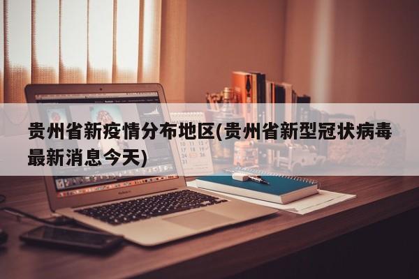贵州省新疫情分布地区(贵州省新型冠状病毒最新消息今天)
