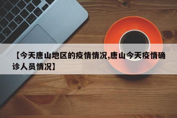 【今天唐山地区的疫情情况,唐山今天疫情确诊人员情况】