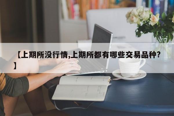 【上期所没行情,上期所都有哪些交易品种?】