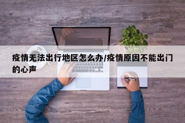疫情无法出行地区怎么办/疫情原因不能出门的心声
