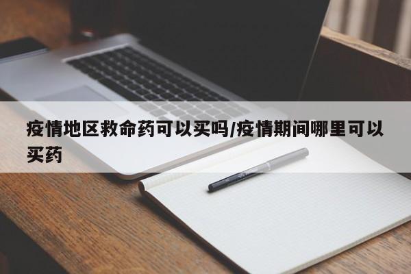 疫情地区救命药可以买吗/疫情期间哪里可以买药