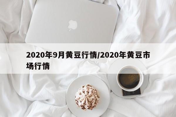 2020年9月黄豆行情/2020年黄豆市场行情