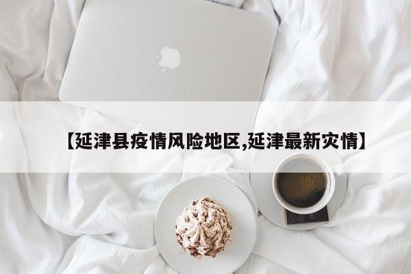 【延津县疫情风险地区,延津最新灾情】