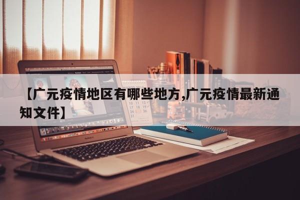 【广元疫情地区有哪些地方,广元疫情最新通知文件】