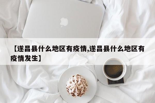 【遂昌县什么地区有疫情,遂昌县什么地区有疫情发生】