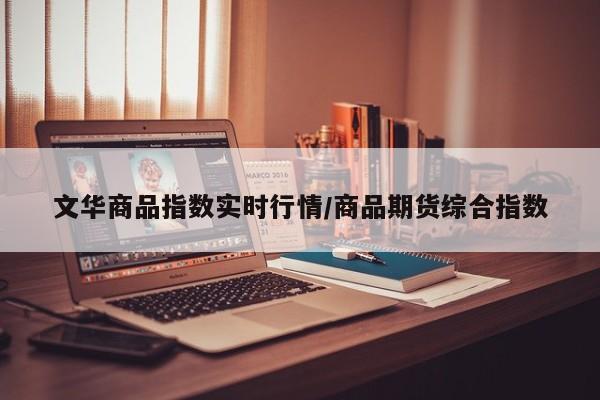 文华商品指数实时行情/商品期货综合指数