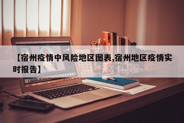 【宿州疫情中风险地区图表,宿州地区疫情实时报告】