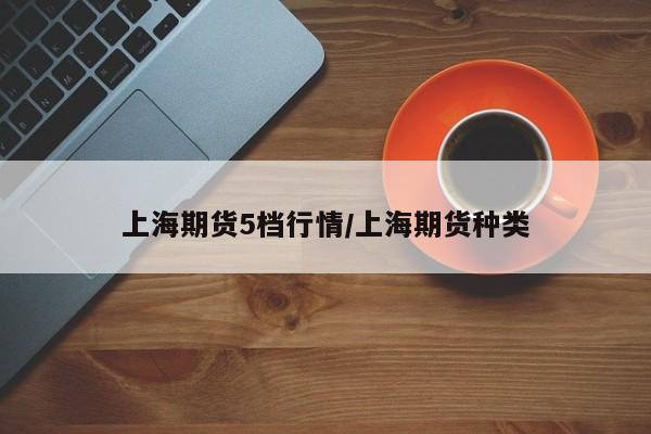 上海期货5档行情/上海期货种类