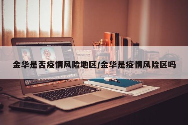 金华是否疫情风险地区/金华是疫情风险区吗
