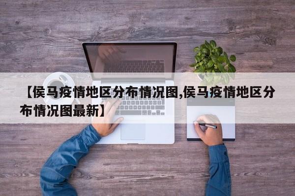 【侯马疫情地区分布情况图,侯马疫情地区分布情况图最新】