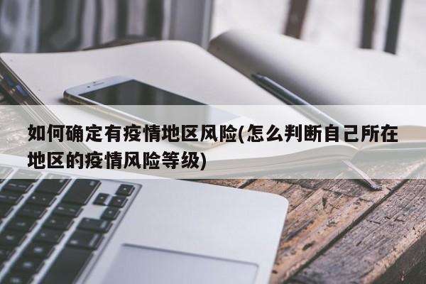 如何确定有疫情地区风险(怎么判断自己所在地区的疫情风险等级)