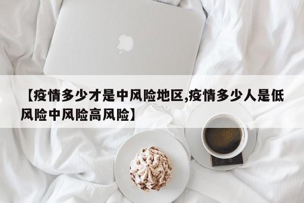 【疫情多少才是中风险地区,疫情多少人是低风险中风险高风险】