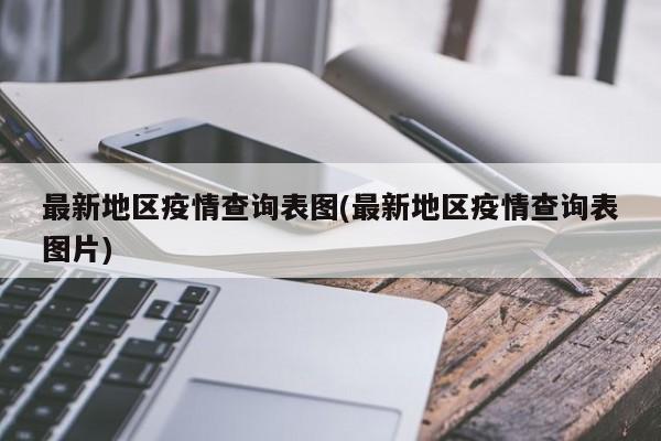 最新地区疫情查询表图(最新地区疫情查询表图片)