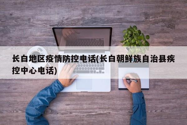 长白地区疫情防控电话(长白朝鲜族自治县疾控中心电话)