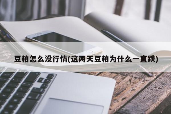 豆粕怎么没行情(这两天豆粕为什么一直跌)