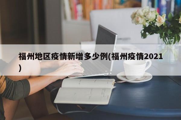 福州地区疫情新增多少例(福州疫情2021)