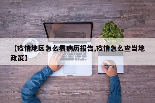 【疫情地区怎么看病历报告,疫情怎么查当地政策】