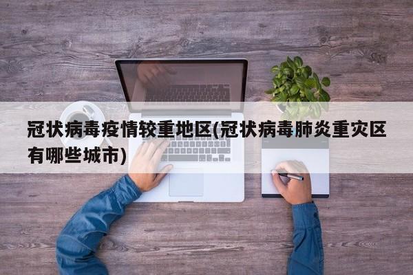 冠状病毒疫情较重地区(冠状病毒肺炎重灾区有哪些城市)