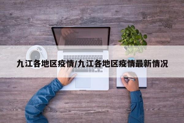 九江各地区疫情/九江各地区疫情最新情况