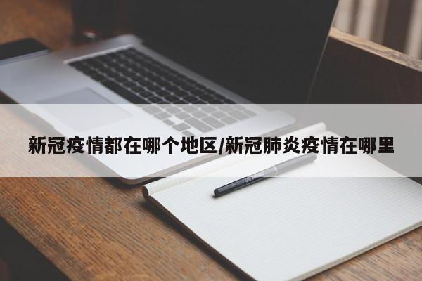 新冠疫情都在哪个地区/新冠肺炎疫情在哪里