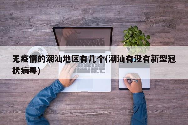 无疫情的潮汕地区有几个(潮汕有没有新型冠状病毒)