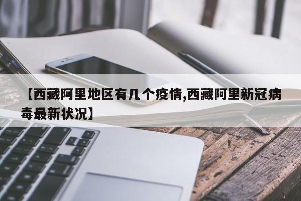 【西藏阿里地区有几个疫情,西藏阿里新冠病毒最新状况】