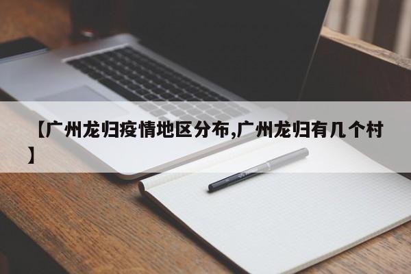 【广州龙归疫情地区分布,广州龙归有几个村】