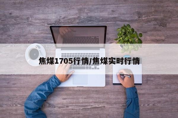 焦煤1705行情/焦煤实时行情